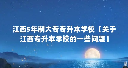 江西5年制大专专升本学校【关于江西专升本学校的一些问题】