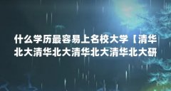 什么学历最容易上名校大学【清华北大清华北大清华北大清华北大研究生第一学