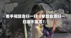 看手相算命扫一扫【掌纹自测扫一扫靠不靠谱?】