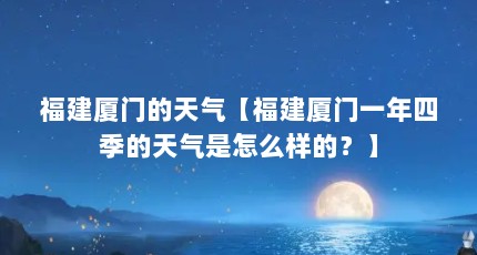 福建厦门的天气【福建厦门一年四季的天气是怎么样的？】