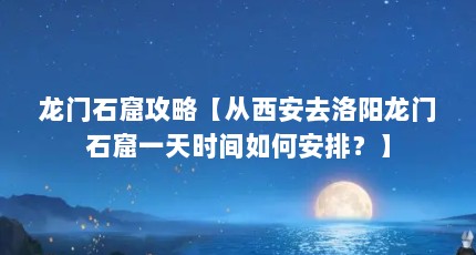 龙门石窟攻略【从西安去洛阳龙门石窟一天时间如何安排？】