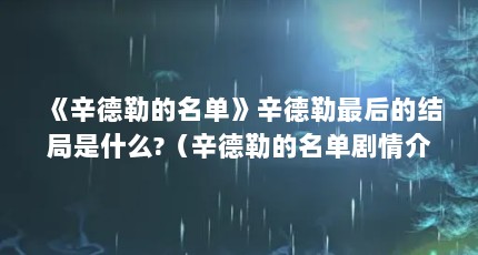 《辛德勒的名单》辛德勒最后的结局是什么?（辛德勒的名单剧情介绍）【《辛德勒的名单》辛德勒最后的结局是什么？】