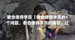 君合律师学历【君合律师学历的5个问题,君合律师学历的解答,让我们一起看
