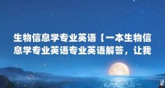 生物信息学专业英语【一本生物信息学专业英语专业英语解答，让我们一起看看