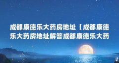 成都康德乐大药房地址【成都康德乐大药房地址解答成都康德乐大药房地址的