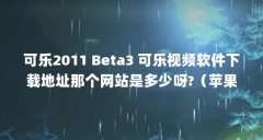可乐2011 Beta3 可乐视频软件下载地址那个网站是多少呀?（苹果手机提示无法下载