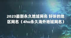 2023最新永久地域网名 好听的地区网名（4hu永久海外地域网名）【2023最新永久地