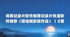观看纪录片软件推荐纪录片资源软件推荐（薛佳妮影视作品）【《第一次看的亲