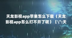 天龙影视app苹果怎么下载（天龙影视app怎么打不开了呢）【\＂:天龙影视app下载