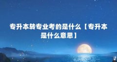 专升本转专业考的是什么【专升本是什么意思】