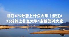 浙江475分能上什么大学【浙江475分能上什么大学1点解答对大家有用】