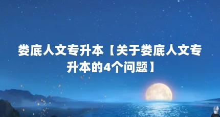 娄底人文专升本【关于娄底人文专升本的4个问题】