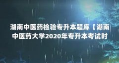 湖南中医药检验专升本题库【湖南中医药大学2020年专升本考试时间定于2020年
