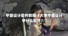 平面设计软件教程【大学平面设计学什么软件？】