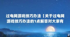 过电网游戏技巧办法【关于过电网游戏技巧办法的1点解答对大家有用】