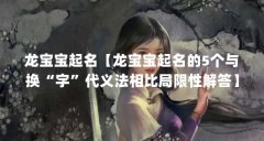 龙宝宝起名【龙宝宝起名的5个与换“字”代义法相比局限性解答】