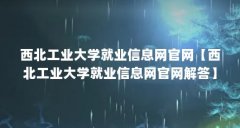 西北工业大学就业信息网官网【西北工业大学就业信息网官网解答】