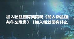 加入粉丝团有风险吗（加入粉丝团有什么危害）【加入粉丝团有什么危害？】