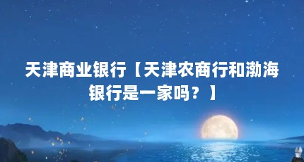 天津商业银行【天津农商行和渤海银行是一家吗？】
