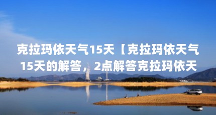 克拉玛依天气15天【克拉玛依天气15天的解答，2点解答克拉玛依天气15天的问题】