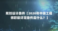 规划设计条件【2020年中级工程师职称评定条件是什么？】