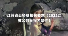 江苏省公务员报名要求【2022江苏公务员报名条件】