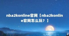 nba2konline官网【nba2konline官网怎么玩？】