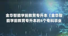 金华智能学前教育专升本【金华智能学前教育专升本的5个专科毕业证解答】
