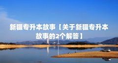 新疆专升本故事【关于新疆专升本故事的2个解答】