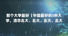 那个大学最好【中国最好的3所大学,清华北大、北大、北大、北大、北大、北