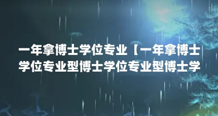 一年拿博士学位专业【一年拿博士学位专业型博士学位专业型博士学位专业辩解】