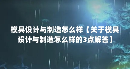 模具设计与制造怎么样【关于模具设计与制造怎么样的3点解答】