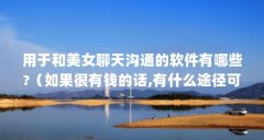 用于和美女聊天沟通的软件有哪些?(如果很有钱的话,有什么途径可以认识美女