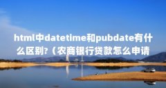 html中datetime和pubdate有什么区别?(农商银行贷款怎么申请延期「贷款到期了申请