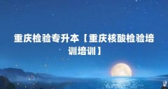 重庆检验专升本【重庆核酸检验培训培训】