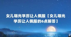 女儿曝光学历让人佩服【女儿曝光学历让人佩服的6点解答】