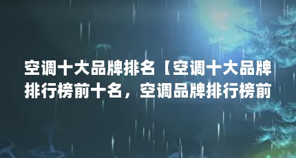 空调十大品牌排名【空调十大品牌排行榜前十名，空调品牌排行榜前十名，空调品牌有哪些】