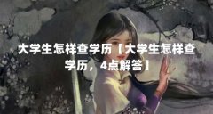 大学生怎样查学历【大学生怎样查学历,4点解答】