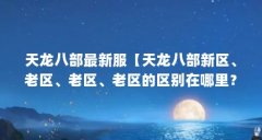 天龙八部最新服【天龙八部新区、老区、老区、老区的区别在哪里？】