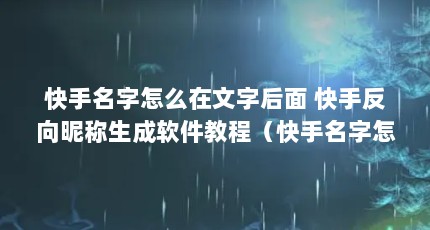 快手名字怎么在文字后面 快手反向昵称生成软件教程（快手名字怎么在文字后面 快手反向昵称生成软件教程）【快手反向昵称怎么生成软件教程】