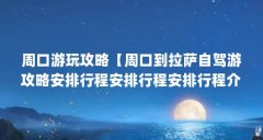 周口游玩攻略【周口到拉萨自驾游攻略安排行程安排行程安排行程介绍】