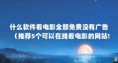什么软件看电影全部免费没有广告（推荐5个可以在线看电影的网站!无广告不卡