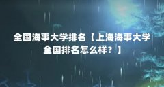 全国海事大学排名【上海海事大学全国排名怎么样？】