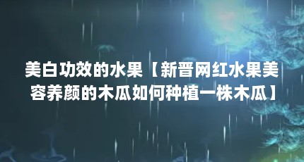 美白功效的水果【新晋网红水果美容养颜的木瓜如何种植一株木瓜】