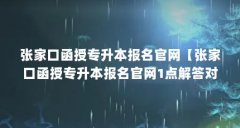 张家口函授专升本报名官网【张家口函授专升本报名官网1点解答对大家有用】