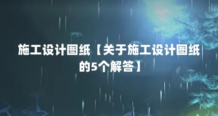 施工设计图纸【关于施工设计图纸的5个解答】