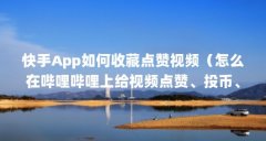 快手App如何收藏点赞视频（怎么在哔哩哔哩上给视频点赞、投币、收藏?）【如