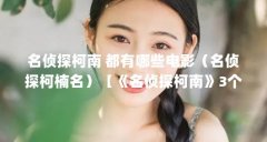 名侦探柯南 都有哪些电影（名侦探柯楠名）【《名侦探柯南》3个相关才智和侦