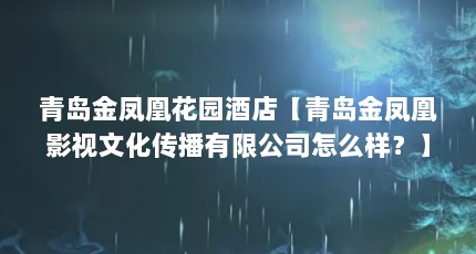 青岛金凤凰花园酒店【青岛金凤凰影视文化传播有限公司怎么样？】