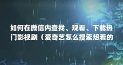 如何在微信内查找、观看、下载热门影视剧（爱奇艺怎么搜索想看的电视剧）【